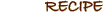 RECIPE